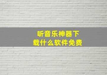 听音乐神器下载什么软件免费