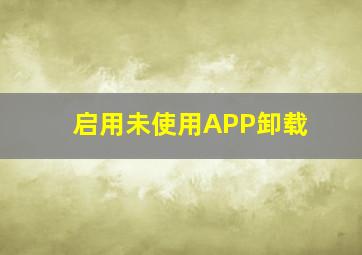 启用未使用APP卸载