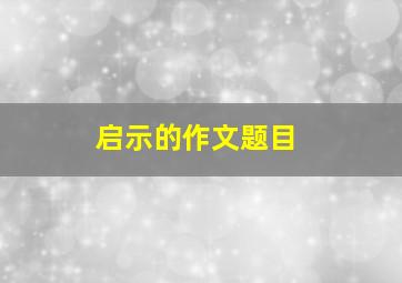 启示的作文题目