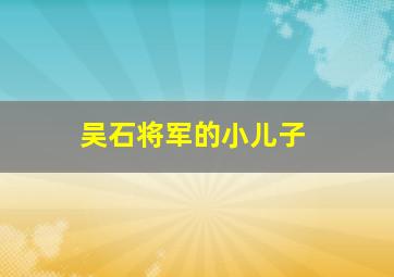 吴石将军的小儿子