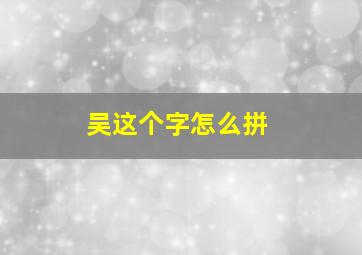 吴这个字怎么拼