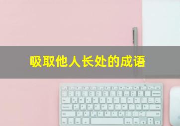 吸取他人长处的成语