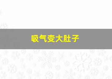 吸气变大肚子