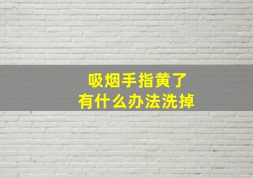 吸烟手指黄了有什么办法洗掉