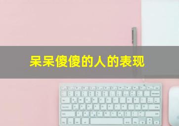 呆呆傻傻的人的表现