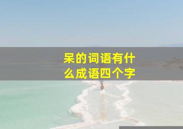 呆的词语有什么成语四个字