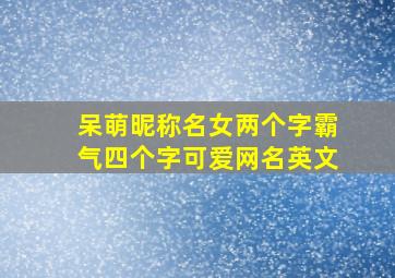 呆萌昵称名女两个字霸气四个字可爱网名英文