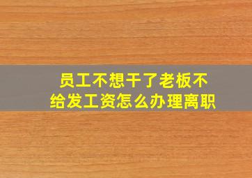 员工不想干了老板不给发工资怎么办理离职