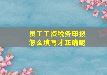 员工工资税务申报怎么填写才正确呢