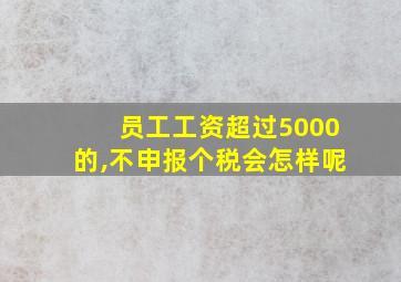 员工工资超过5000的,不申报个税会怎样呢