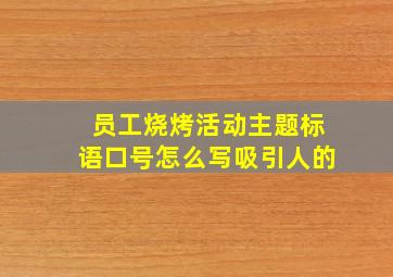 员工烧烤活动主题标语口号怎么写吸引人的