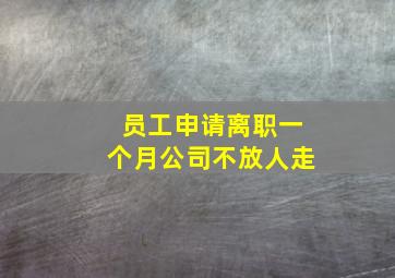 员工申请离职一个月公司不放人走