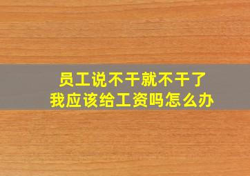 员工说不干就不干了我应该给工资吗怎么办