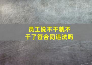 员工说不干就不干了签合同违法吗