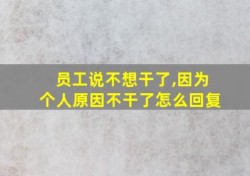 员工说不想干了,因为个人原因不干了怎么回复