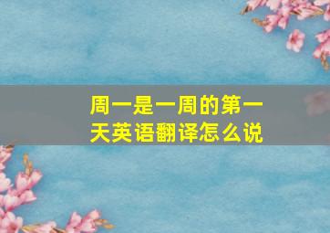 周一是一周的第一天英语翻译怎么说