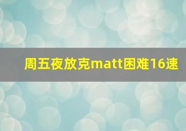 周五夜放克matt困难16速