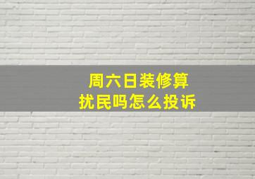 周六日装修算扰民吗怎么投诉