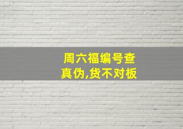 周六福编号查真伪,货不对板