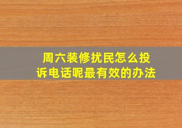 周六装修扰民怎么投诉电话呢最有效的办法