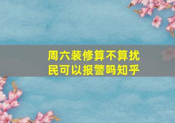 周六装修算不算扰民可以报警吗知乎