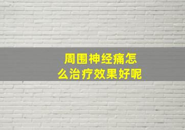 周围神经痛怎么治疗效果好呢