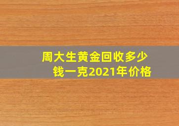 周大生黄金回收多少钱一克2021年价格