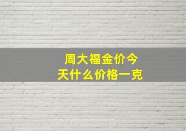 周大福金价今天什么价格一克