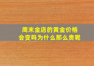 周末金店的黄金价格会变吗为什么那么贵呢