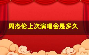 周杰伦上次演唱会是多久