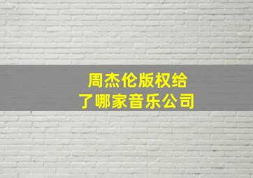 周杰伦版权给了哪家音乐公司