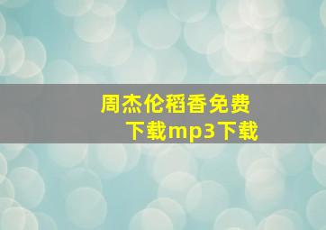 周杰伦稻香免费下载mp3下载