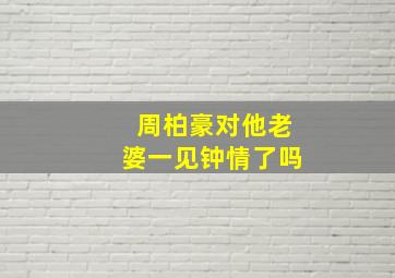 周柏豪对他老婆一见钟情了吗