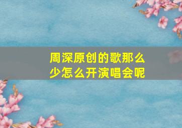 周深原创的歌那么少怎么开演唱会呢