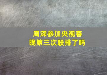 周深参加央视春晚第三次联排了吗