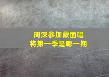 周深参加蒙面唱将第一季是哪一期