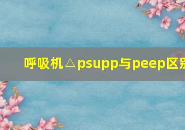 呼吸机△psupp与peep区别