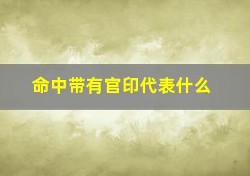 命中带有官印代表什么