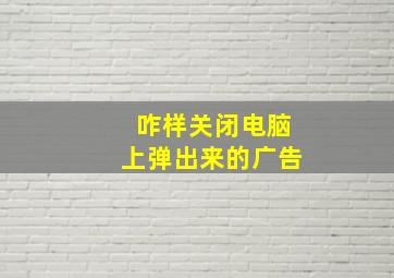 咋样关闭电脑上弹出来的广告