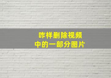 咋样删除视频中的一部分图片