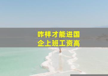 咋样才能进国企上班工资高