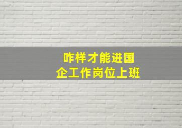 咋样才能进国企工作岗位上班