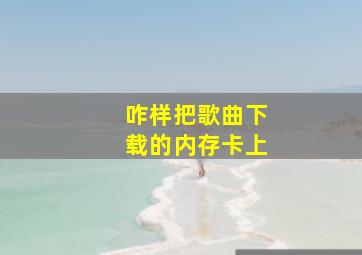 咋样把歌曲下载的内存卡上