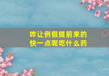 咋让例假提前来的快一点呢吃什么药