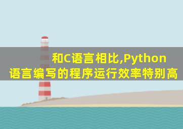 和C语言相比,Python语言编写的程序运行效率特别高