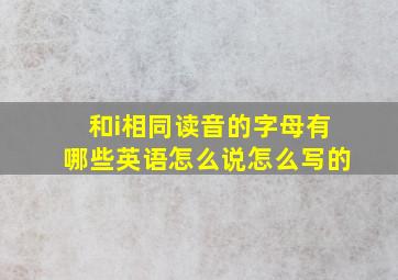 和i相同读音的字母有哪些英语怎么说怎么写的