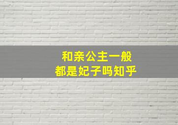 和亲公主一般都是妃子吗知乎