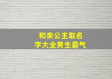 和亲公主取名字大全男生霸气