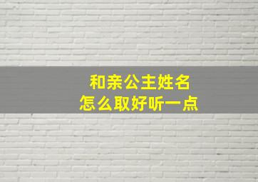 和亲公主姓名怎么取好听一点