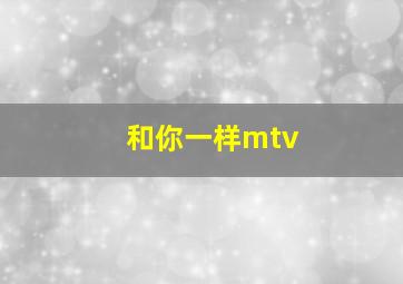 和你一样mtv